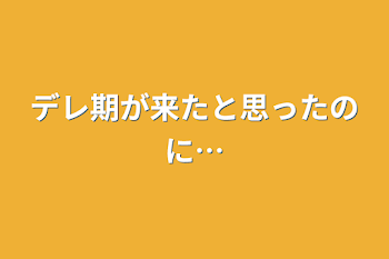 デレ期が来たと思ったのに…