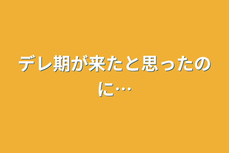 「デレ期が来たと思ったのに…」のメインビジュアル