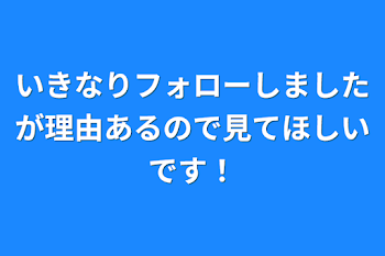 いきなりフォローしましたが理由あるので見てほしいです！(先にコメ欄見たほうがいいです！)