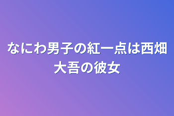 なにわ男子の紅一点は西畑大吾の彼女