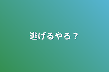 逃げるやろ？