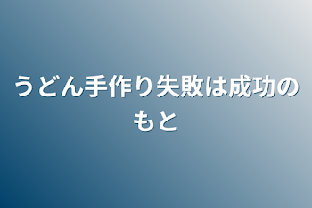 うどん手作り失敗は成功のもと