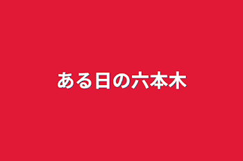 ある日の六本木