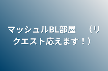 マッシュルBL部屋　（リクエスト応えます！）