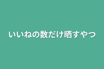 いいねの数だけ晒すやつ