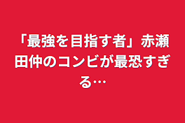 「最強を目指す者」赤瀬 田仲のコンビが最恐すぎる…