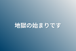 地獄の始まりです