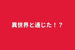 異世界と通じた！？