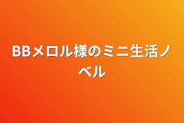 BBメロル様のミニ生活ノベル