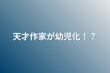 天才作家が幼児化！？