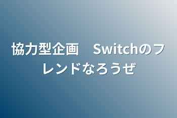 協力型企画　Switchのフレンドなろうぜ