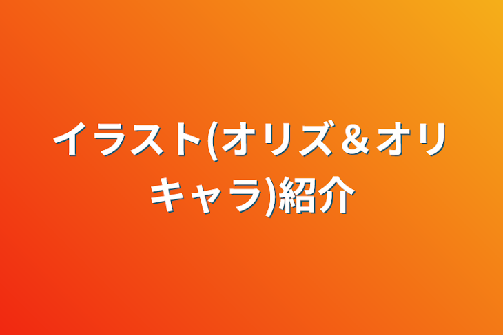 「イラスト(オリズ＆オリキャラ)紹介」のメインビジュアル