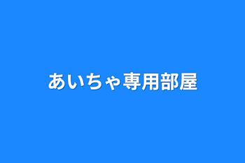 あいちゃ専用部屋