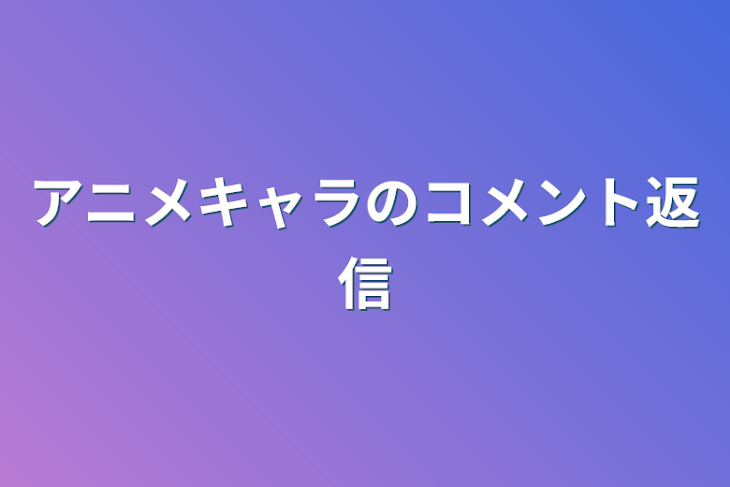 「アニメキャラのコメント返信」のメインビジュアル