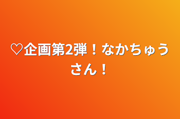 「♡企画第2弾！なかちゅうさん！」のメインビジュアル