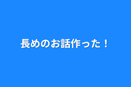 長めのお話作った！