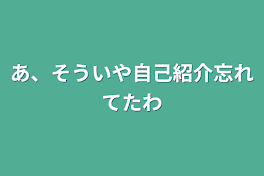 あ、そういや自己紹介忘れてたわ