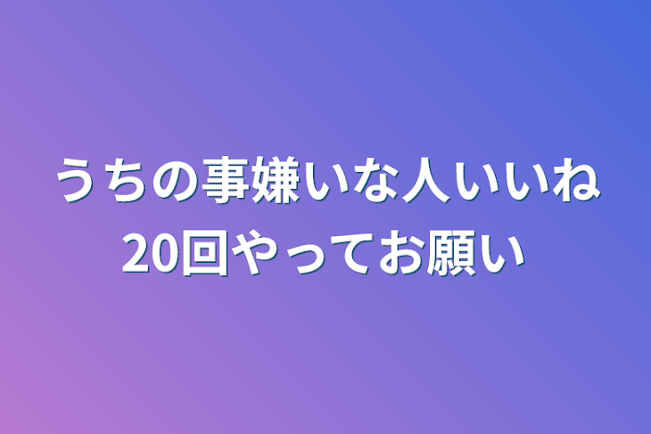 「うちの事嫌いな人いいね20回やってお願い」のメインビジュアル