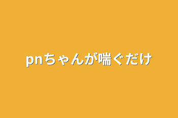 pnちゃんが喘ぐだけ