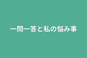 一問一答と私の悩み事