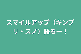 スマイルアップ（キンプリ・スノ）語ろー！