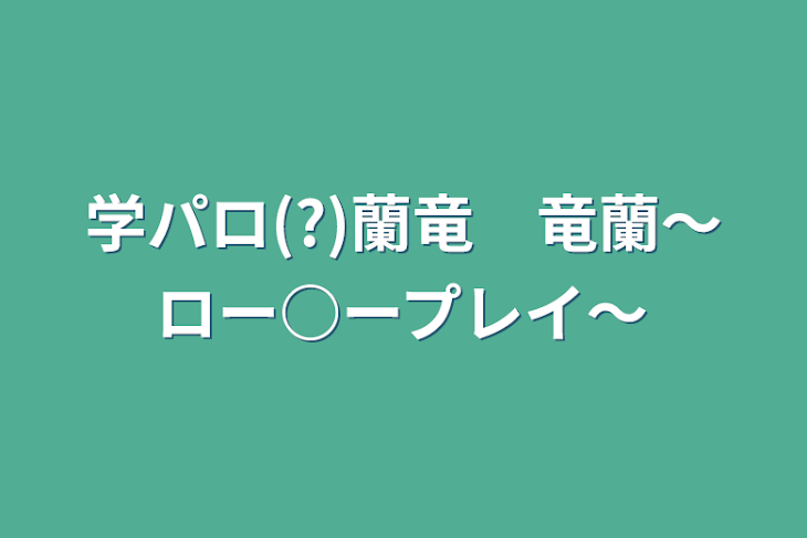 「学パロ(?)蘭竜　竜蘭〜ロー○ープレイ〜」のメインビジュアル