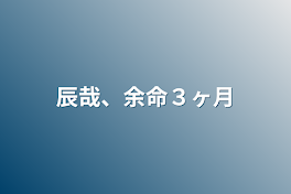 辰哉、余命３ヶ月