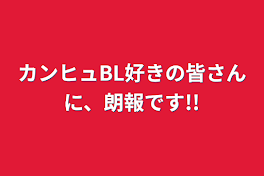 カンヒュBL好きの皆さんに、朗報です!!