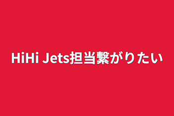 「HiHi Jets担当繋がりたい」のメインビジュアル