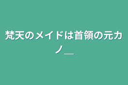 梵天のメイドは首領の元カノ＿