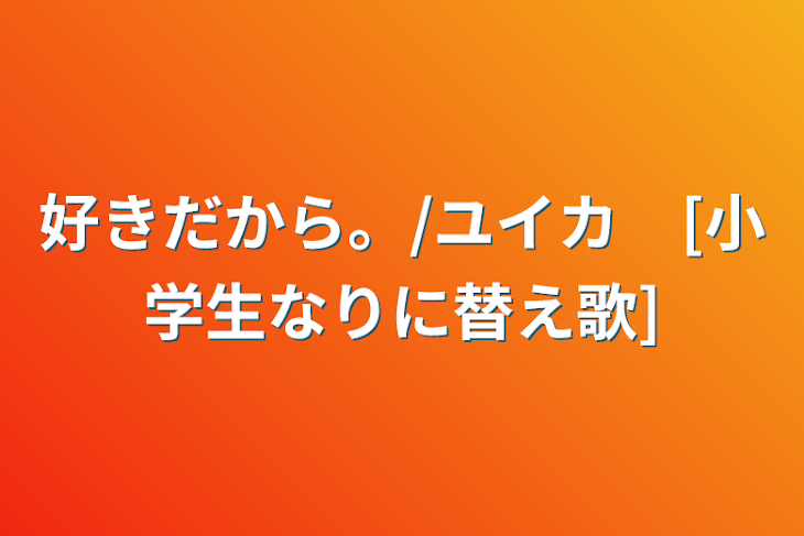 「好きだから。/ユイカ　[小学生なりに替え歌]」のメインビジュアル