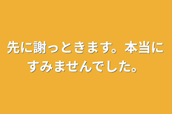 先に謝っときます。本当にすみませんでした。