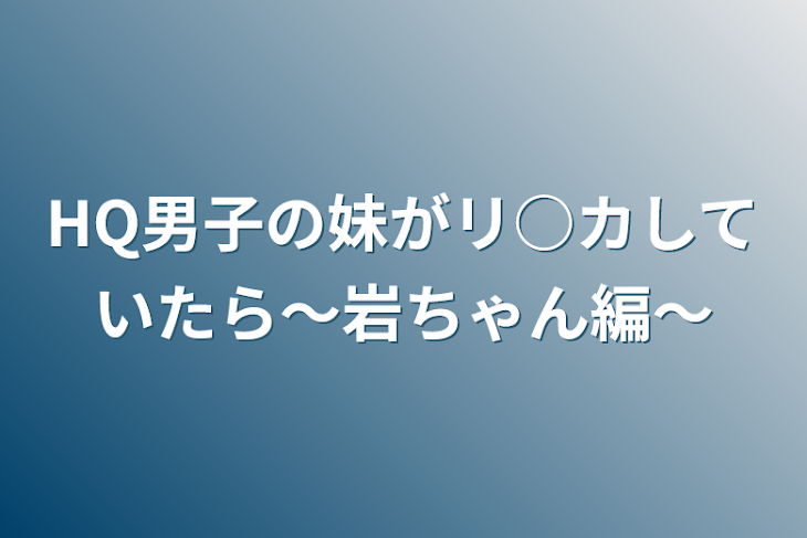 「HQ男子の妹がリ○カしていたら〜岩ちゃん編〜」のメインビジュアル