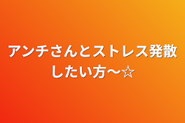 アンチさんとストレス発散したい方〜☆