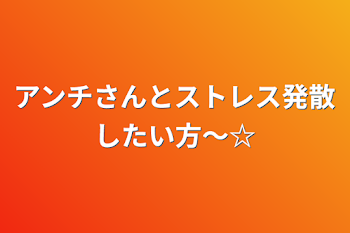 アンチさんとストレス発散したい方〜☆