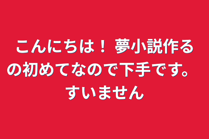 「こんにちは！
夢小説作るの初めてなので下手です。
すいません」のメインビジュアル