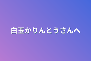 白玉かりんとうさんへ