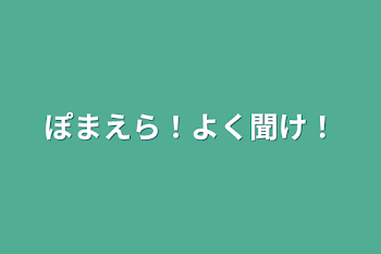 ぽまえら！よく聞け！