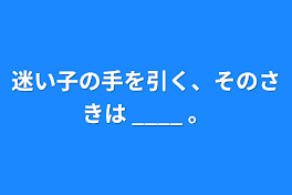 迷い子の手を引く、そのさきは ____ 。