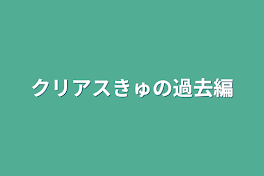 クリアスきゅの過去編