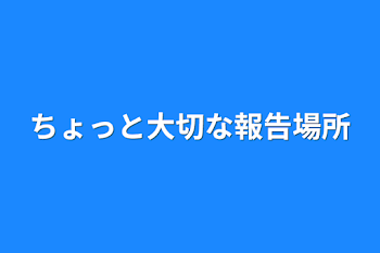 ちょっと大切な報告場所