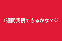 1週間我慢できるかな？♡