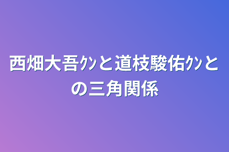 「西畑大吾ｸﾝと道枝駿佑ｸﾝとの三角関係」のメインビジュアル