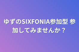 ゆずのSIXFONIA参加型 参加してみませんか？