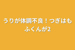 うりが体調不良！つぎはもふくんが2