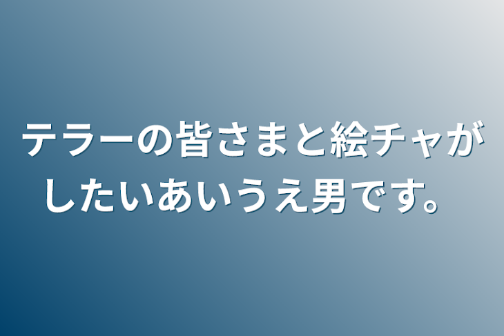 「テラーの皆さまと絵チャがしたいあいうえ男です。」のメインビジュアル