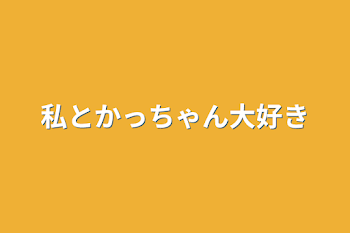 私とかっちゃん大好き