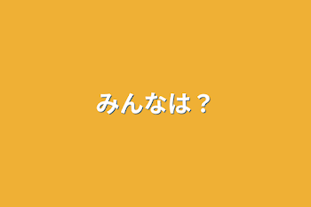 みんなは？