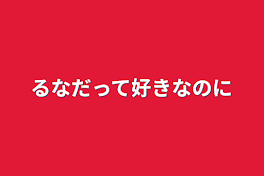 るなだって好きなのに