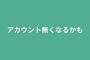 アカウント無くなるかも